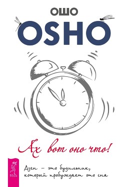 Читать онлайн книгу Ах вот оно что! Дзен – это будильник, который пробуждает ото сна автор Раджниш (Ошо) Бхагаван Шри Книга Ах вот оно что! Дзен – это будильник, который пробуждает ото сна
