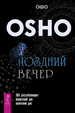 Читать онлайн книгу Поздний вечер. 365 расслабляющих медитаций для окончания дня автор Раджниш (Ошо) Бхагаван Шри Книга Поздний вечер. 365 расслабляющих медитаций для окончания дня
