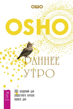 Читать онлайн книгу Раннее утро. 365 озарений для радостного начала нового дня автор Раджниш (Ошо) Бхагаван Шри Книга Раннее утро. 365 озарений для радостного начала нового дня