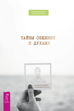 Читать онлайн книгу Тайны общения с духами. Техники настройки и установления контакта автор Макгрегор Роб Книга Тайны общения с духами. Техники настройки и установления контакта