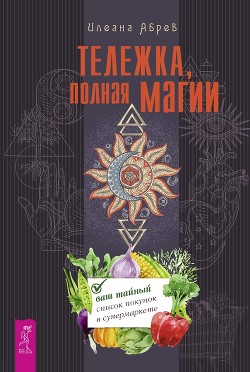 Читать онлайн книгу Тележка, полная магии: ваш тайный список покупок в супермаркете автор Абрев Илеана Книга Тележка, полная магии: ваш тайный список покупок в супермаркете