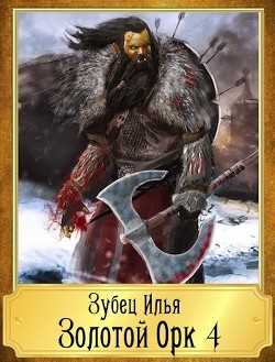 Читать онлайн книгу Золотой Орк 4 (СИ) автор Зубец Илья Книга Золотой Орк 4 (СИ)
