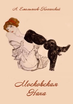 Читать онлайн книгу Московская Нана (Роман в трех частях) автор Емельянов-Коханский Александр Николаевич Книга Московская Нана (Роман в трех частях)
