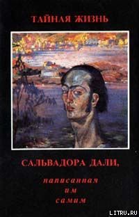 Читать онлайн книгу Тайная жизнь Сальвадора Дали, рассказанная им самим автор Дали Сальвадор Книга Тайная жизнь Сальвадора Дали, рассказанная им самим