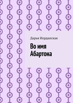 Читать онлайн книгу Во имя Абартона (СИ) автор Иорданская Дарья Алексеевна Книга Во имя Абартона (СИ)