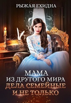 Читать онлайн книгу Мама из другого мира. Дела семейные и не только (СИ) автор Рыжая Ехидна Книга Мама из другого мира. Дела семейные и не только (СИ)
