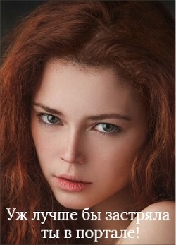 Книга Уж лучше бы застряла ты в портале! (СИ)