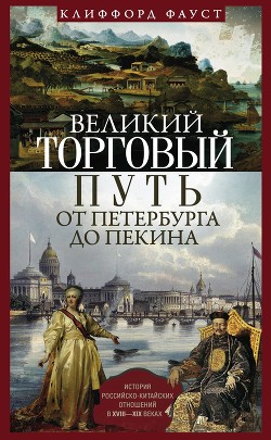 Читать онлайн книгу Великий торговый путь от Петербурга до Пекина (История российско-китайских отношений в XVIII–XIX век автор Фауст Клиффорд Книга Великий торговый путь от Петербурга до Пекина (История российско-китайских отношений в XVIII–XIX век