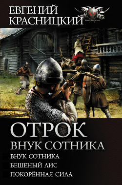 Читать онлайн книгу Отрок. Внук сотника: Внук сотника. Бешеный лис. Покоренная сила автор Красницкий Евгений Книга Отрок. Внук сотника: Внук сотника. Бешеный лис. Покоренная сила