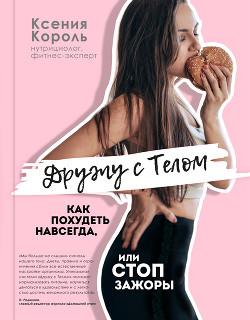 Читать онлайн книгу Дружу с телом. Как похудеть навсегда, или СТОП ЗАЖОРЫ автор Король Ксения Кирилловна Книга Дружу с телом. Как похудеть навсегда, или СТОП ЗАЖОРЫ