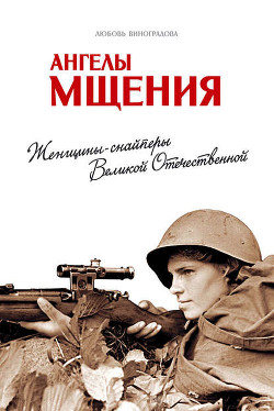Читать онлайн книгу Ангелы мщения (Женщины-снайперы Великой Отечественной) автор Виноградова Любовь Книга Ангелы мщения (Женщины-снайперы Великой Отечественной)