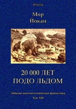 Читать онлайн книгу 20 000 лет подо льдом (Забытая палеонтологическая фантастика. Т. XXIII) автор Йокаи Мор Книга 20 000 лет подо льдом (Забытая палеонтологическая фантастика. Т. XXIII)