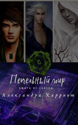 Читать онлайн книгу Пепельный мир. Ожить из сказки (СИ) автор Харриет Александра Книга Пепельный мир. Ожить из сказки (СИ)