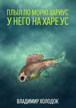Читать онлайн книгу Плыл по морю хариус автор Холодок Владимир Книга Плыл по морю хариус
