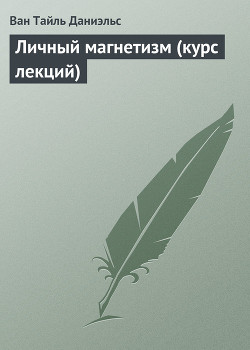 Читать онлайн книгу Личный магнетизм (курс лекций) автор Даниэльс Ван Тайль Книга Личный магнетизм (курс лекций)
