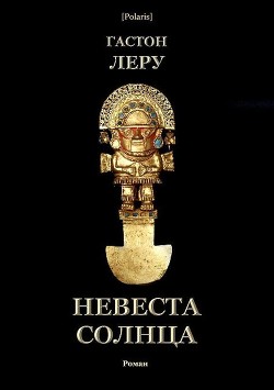 Читать онлайн книгу Невеста Солнца (Роман) автор Леру Гастон Книга Невеста Солнца (Роман)