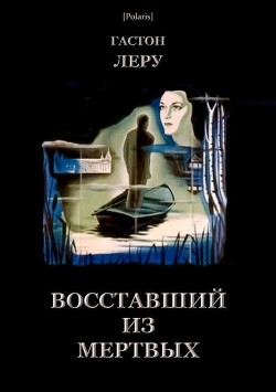 Читать онлайн книгу Восставший из мертвых автор Леру Гастон Книга Восставший из мертвых