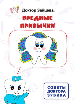 Читать онлайн книгу Советы Доктора Зубика. Вредные привычки автор Доктор Зайцева Книга Советы Доктора Зубика. Вредные привычки