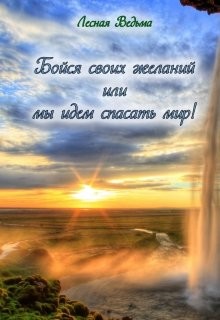 Книга Бойся своих желаний или мы идем спасать мир! (СИ)
