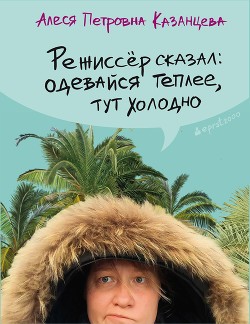 Книга Режиссёр сказал: одевайся теплее, тут холодно (сборник)