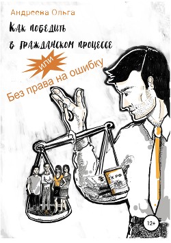 Книга Как победить в гражданском процессе, или Без права на ошибку