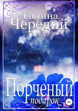 Читать онлайн книгу Порченый подарок (СИ) автор Чередий Галина Книга Порченый подарок (СИ)