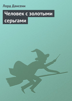Читать онлайн книгу Человек с золотыми серьгами автор Дансени Эдвард Книга Человек с золотыми серьгами