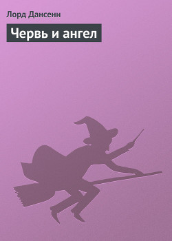 Читать онлайн книгу Червь и ангел автор Дансени Эдвард Книга Червь и ангел