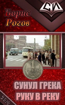 Читать онлайн книгу Сунул Грека руку в реку (СИ) автор Рогов Борис Григорьевич Книга Сунул Грека руку в реку (СИ)