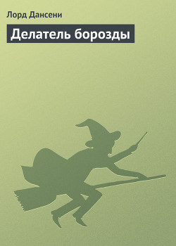 Читать онлайн книгу Делатель борозды автор Дансени Эдвард Книга Делатель борозды