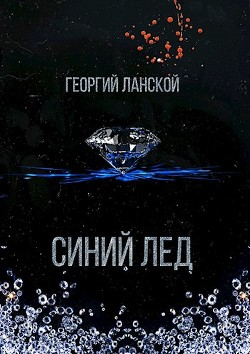 Читать онлайн книгу Синий лед (СИ) автор Ланской Георгий Александрович Книга Синий лед (СИ)