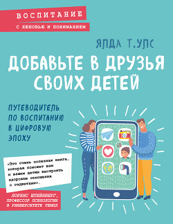 Читать онлайн книгу Добавьте в друзья своих детей. Путеводитель по воспитанию в цифровую эпоху автор Улс Ялда Книга Добавьте в друзья своих детей. Путеводитель по воспитанию в цифровую эпоху