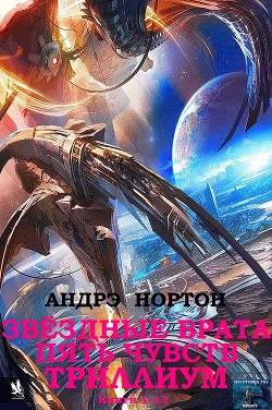 Читать онлайн книгу Звёздные врата. Пять чувств. Триллиум. Сборник. Кн. 1-13. автор Нортон Андрэ Книга Звёздные врата. Пять чувств. Триллиум. Сборник. Кн. 1-13.