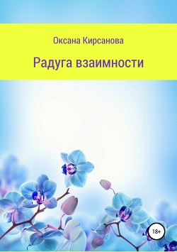 Читать онлайн книгу Радуга взаимности (СИ) автор Кирсанова Оксана Книга Радуга взаимности (СИ)