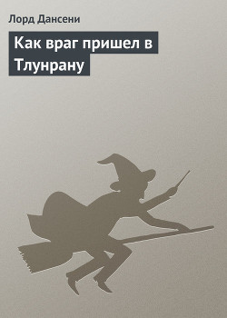 Читать онлайн книгу Как враг пришел в Тлунрану автор Дансени Эдвард Книга Как враг пришел в Тлунрану