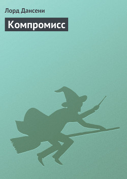 Читать онлайн книгу Компромисс автор Дансени Эдвард Книга Компромисс