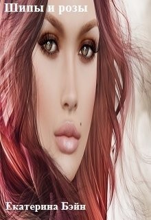 Читать онлайн книгу Шипы и розы (СИ) автор Бэйн Екатерина Книга Шипы и розы (СИ)