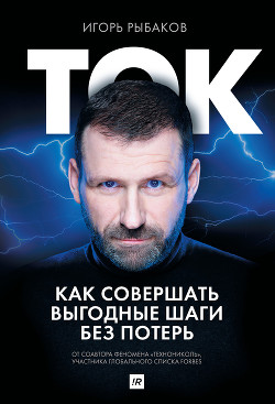 Читать онлайн книгу Ток. Как совершать выгодные шаги без потерь автор Рыбаков Игорь Книга Ток. Как совершать выгодные шаги без потерь