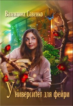 Читать онлайн книгу Университет для фейри (СИ) автор Савенко Валентина Книга Университет для фейри (СИ)