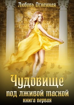 Читать онлайн книгу Чудовище под лживой маской (СИ) автор Огненная Любовь Книга Чудовище под лживой маской (СИ)