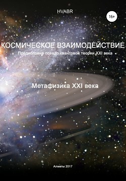 Читать онлайн книгу Космическое взаимодействие. Метафизика XXI века автор Hvabr Книга Космическое взаимодействие. Метафизика XXI века