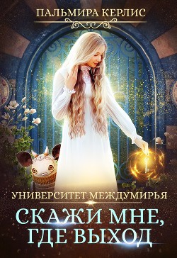 Читать онлайн книгу Университет Междумирья. Скажи мне, где выход автор Керлис Пальмира Книга Университет Междумирья. Скажи мне, где выход