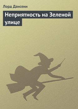 Читать онлайн книгу Неприятность на Зеленой улице автор Дансени Эдвард Книга Неприятность на Зеленой улице