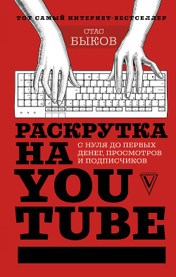 Книга Раскрутка на YouTube. С нуля до первых денег, просмотров и подписчиков