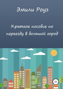 Читать онлайн книгу Краткое пособие по переезду в большой город автор Роуз Эмили Книга Краткое пособие по переезду в большой город