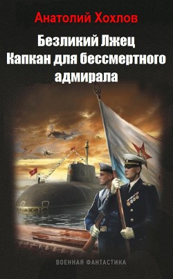 Читать онлайн книгу Капкан для бессмертного адмирала (СИ) автор Хохлов Анатолий Николаевич Книга Капкан для бессмертного адмирала (СИ)