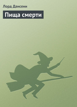 Читать онлайн книгу Пища смерти автор Дансени Эдвард Книга Пища смерти