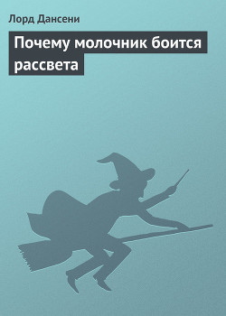 Читать онлайн книгу Почему молочник боится рассвета автор Дансени Эдвард Книга Почему молочник боится рассвета