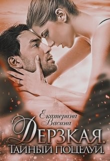 Читать онлайн книгу Дерзкая. Тайный поцелуй (СИ) автор Васина Екатерина Книга Дерзкая. Тайный поцелуй (СИ)