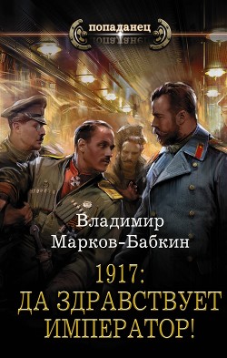 Читать онлайн книгу 1917: Да здравствует император! автор Марков-Бабкин Владимир Книга 1917: Да здравствует император!